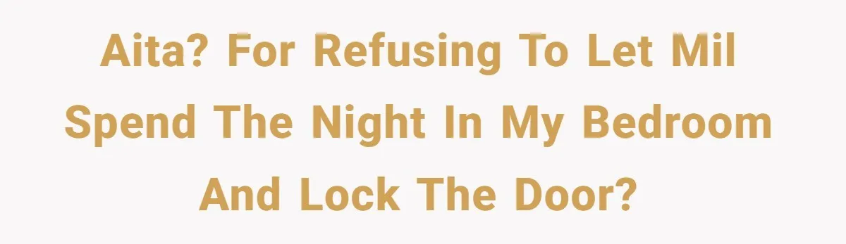 AITA? For refusing to let MIL spend the night in my bedroom and lock the door?