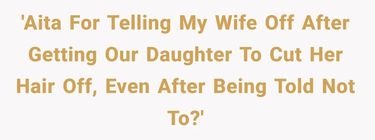 'AITA for telling my wife off after getting our daughter to cut her hair off, even after being told not to?'