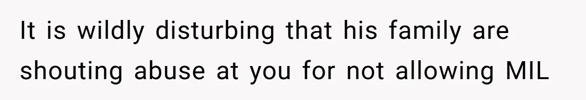 It is wildly disturbing that his family are shouting abuse at you for not allowing MIL