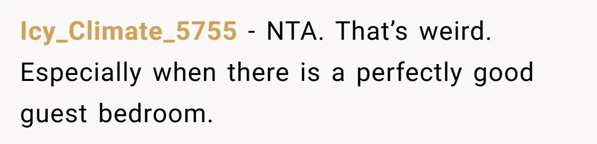 Icy_Climate_5755 − NTA. That’s weird. Especially when there is a perfectly good guest bedroom.