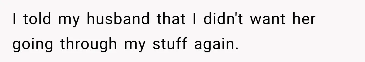 I told my husband that I didn't want her going through my stuff again.