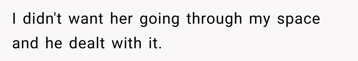 I didn't want her going through my space and he dealt with it.