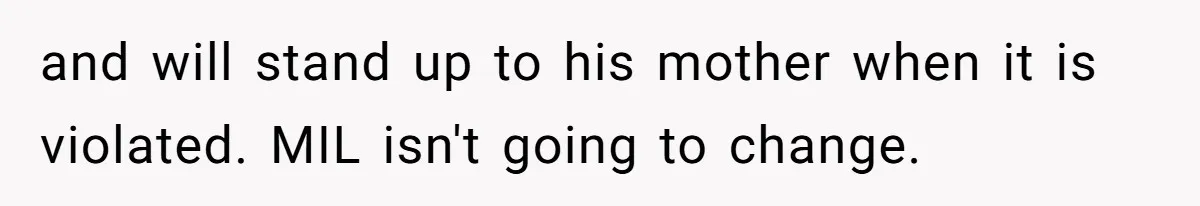 and will stand up to his mother when it is violated. MIL isn't going to change.