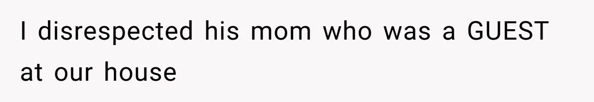 I disrespected his mom who was a GUEST at our house