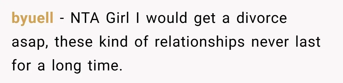 byuell − NTA Girl I would get a divorce asap, these kind of relationships never last for a long time.