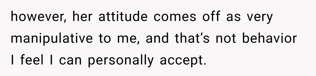 however, her attitude comes off as very manipulative to me, and that’s not behavior I feel I can personally accept.