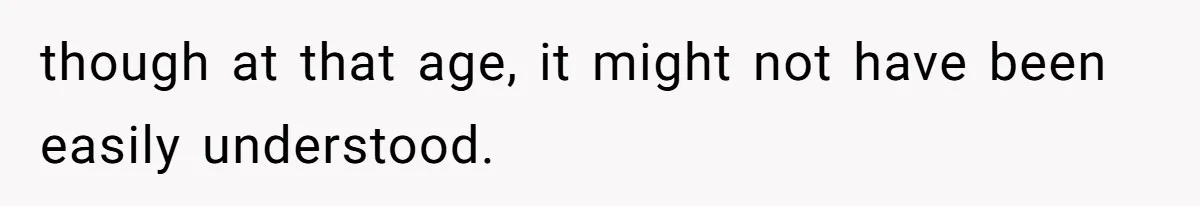 though at that age, it might not have been easily understood.