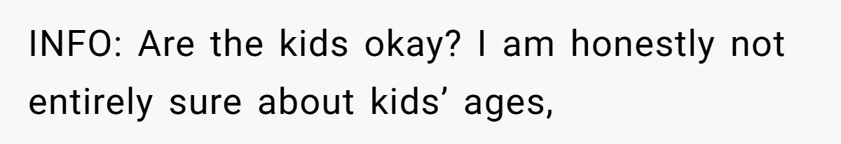 INFO: Are the kids okay? I am honestly not entirely sure about kids’ ages,
