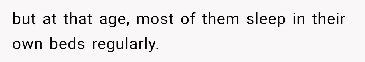 but at that age, most of them sleep in their own beds regularly.