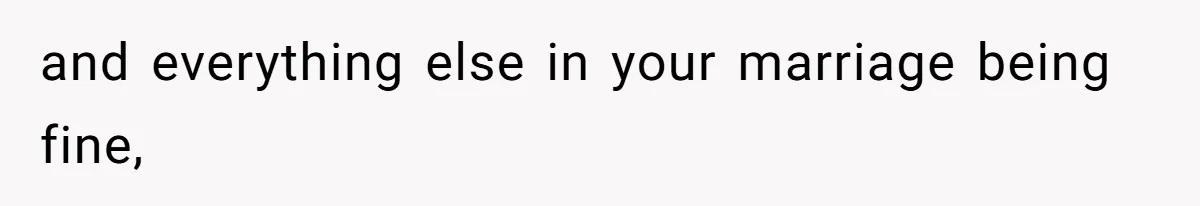 and everything else in your marriage being fine,