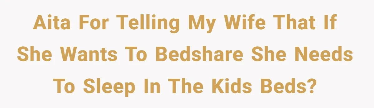 AITA For telling my wife that if she wants to bedshare she needs to sleep in the kids beds?