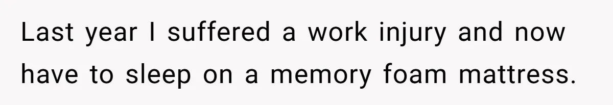 Last year I suffered a work injury and now have to sleep on a memory foam mattress.
