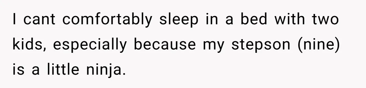 I cant comfortably sleep in a bed with two kids, especially because my stepson (nine) is a little ninja.
