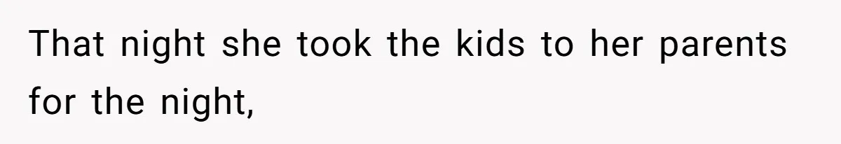 That night she took the kids to her parents for the night,