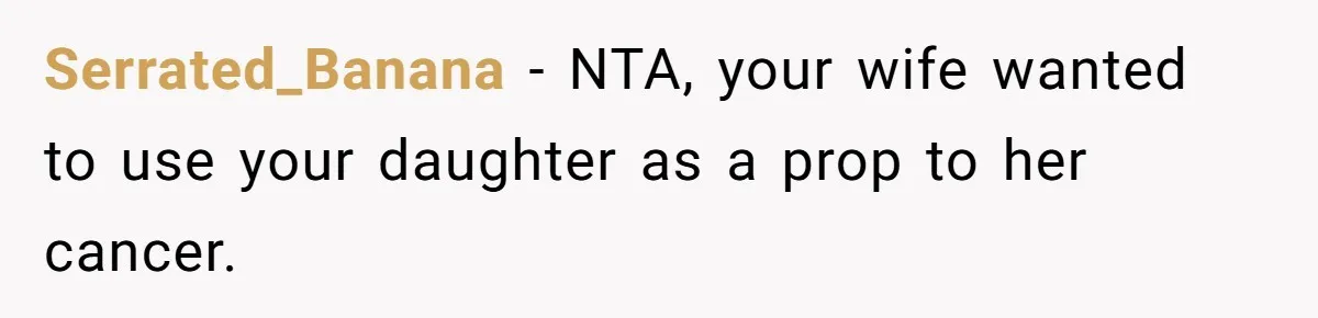 Serrated_Banana − NTA, your wife wanted to use your daughter as a prop to her cancer.
