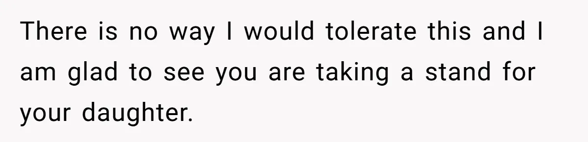 There is no way I would tolerate this and I am glad to see you are taking a stand for your daughter.