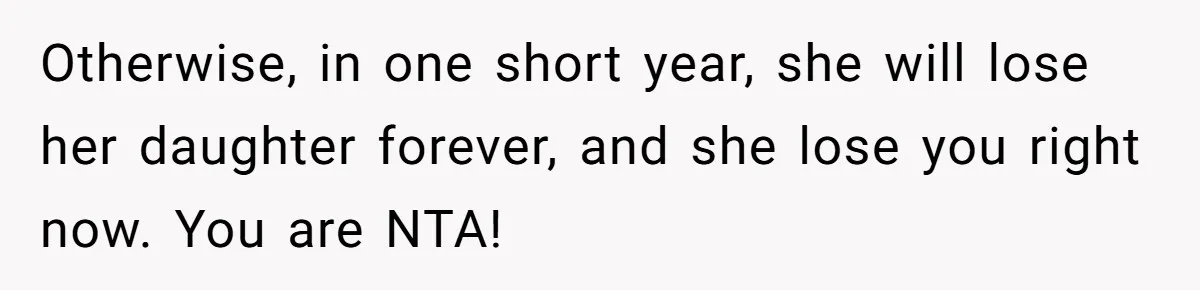 Otherwise, in one short year, she will lose her daughter forever, and she lose you right now. You are NTA!