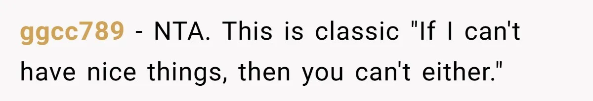 ggcc789 − NTA. This is classic "If I can't have nice things, then you can't either."