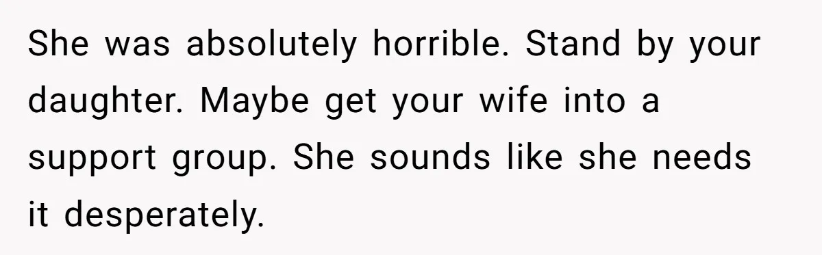 She was absolutely horrible. Stand by your daughter. Maybe get your wife into a support group. She sounds like she needs it desperately.