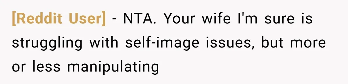 [Reddit User] − NTA. Your wife I'm sure is struggling with self-image issues, but more or less manipulating
