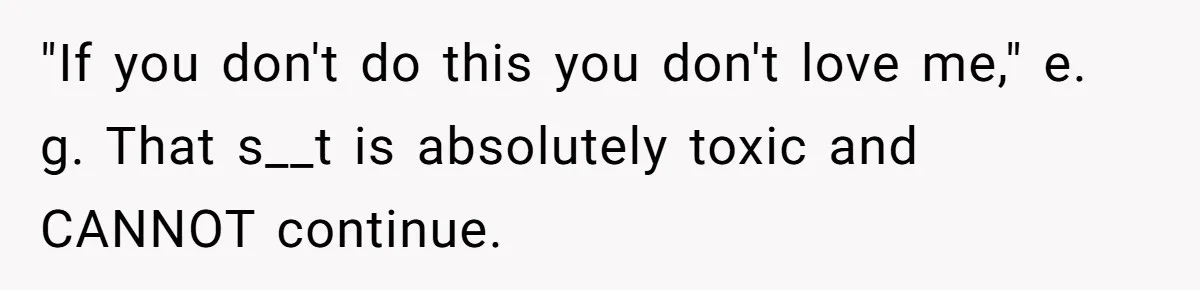 "If you don't do this you don't love me," e. g. That s__t is absolutely toxic and CANNOT continue.