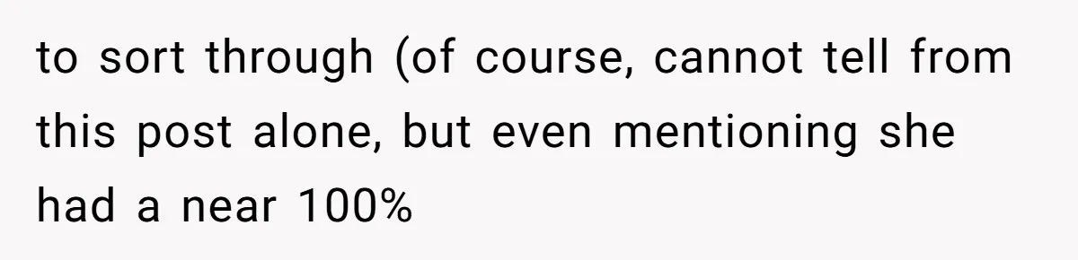to sort through (of course, cannot tell from this post alone, but even mentioning she had a near 100%