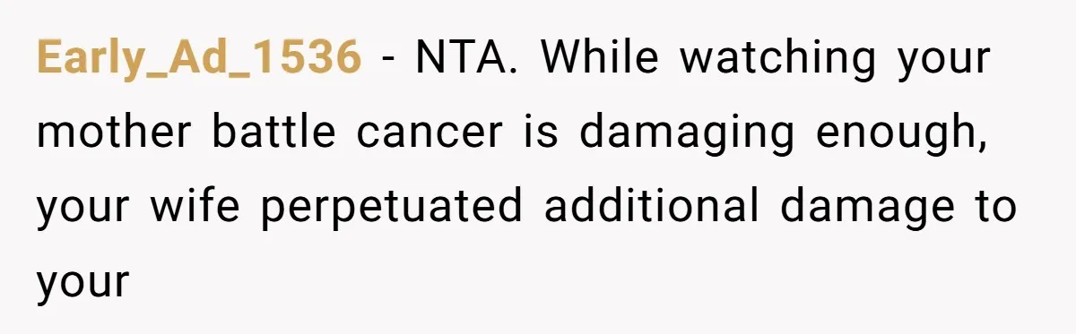 Early_Ad_1536 − NTA. While watching your mother battle cancer is damaging enough, your wife perpetuated additional damage to your