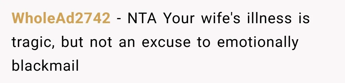 WholeAd2742 − NTA Your wife's illness is tragic, but not an excuse to emotionally blackmail