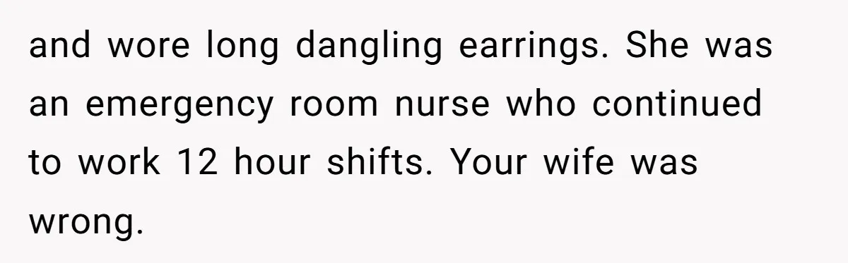 and wore long dangling earrings. She was an emergency room nurse who continued to work 12 hour shifts. Your wife was wrong.