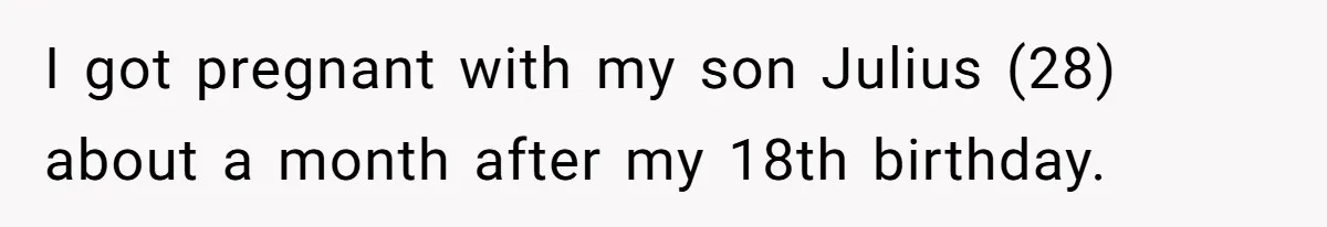I got pregnant with my son Julius (28) about a month after my 18th birthday.
