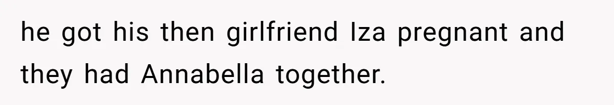 he got his then girlfriend Iza pregnant and they had Annabella together.
