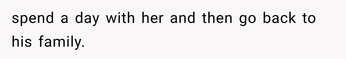 spend a day with her and then go back to his family.