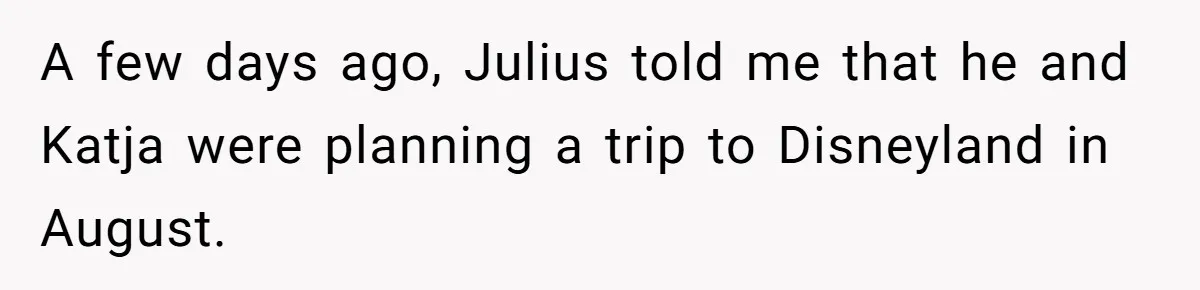 A few days ago, Julius told me that he and Katja were planning a trip to Disneyland in August.