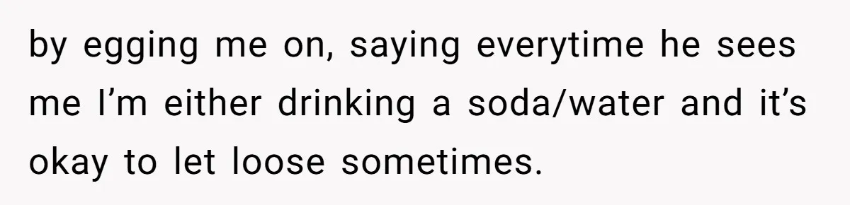 Man Calls Out Party Friend After He Drags His Wife Into Drinking “Jokes” by egging me on, saying everytime he sees me I’m either drinking a soda/water and it’s okay to let loose sometimes.