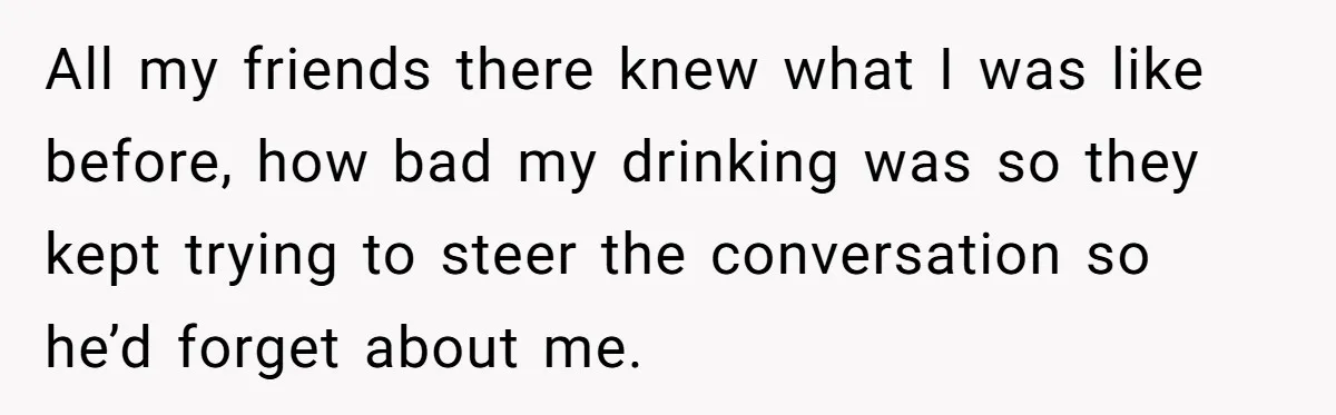 Man Calls Out Party Friend After He Drags His Wife Into Drinking “Jokes” All my friends there knew what I was like before, how bad my drinking was so they kept trying to steer the conversation so he’d forget about me.
