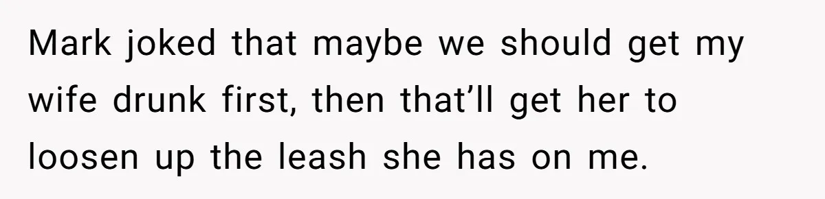 Man Calls Out Party Friend After He Drags His Wife Into Drinking “Jokes” Mark joked that maybe we should get my wife drunk first, then that’ll get her to loosen up the leash she has on me.