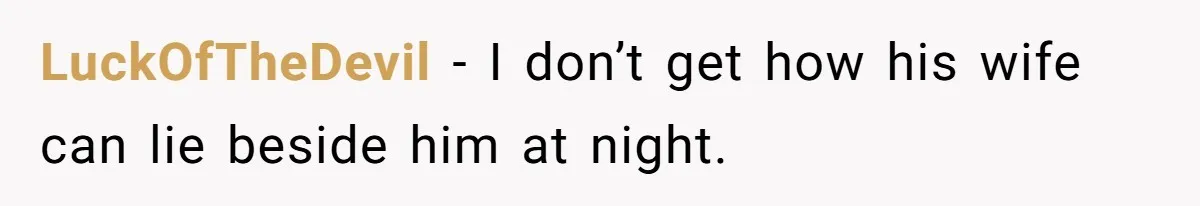 LuckOfTheDevil − I don’t get how his wife can lie beside him at night.