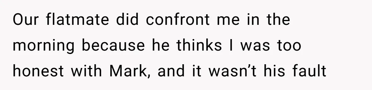 Man Calls Out Party Friend After He Drags His Wife Into Drinking “Jokes” Our flatmate did confront me in the morning because he thinks I was too honest with Mark, and it wasn’t his fault