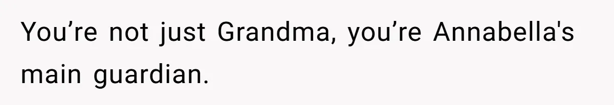 You’re not just Grandma, you’re Annabella's main guardian.
