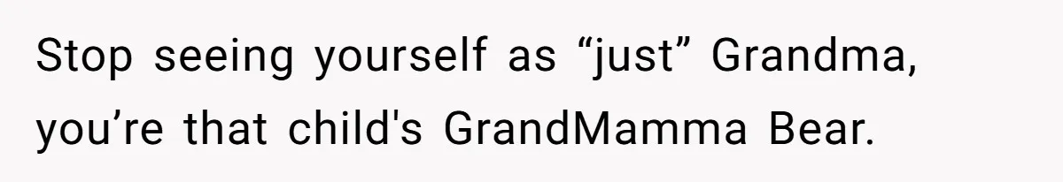 Stop seeing yourself as “just” Grandma, you’re that child's GrandMamma Bear.
