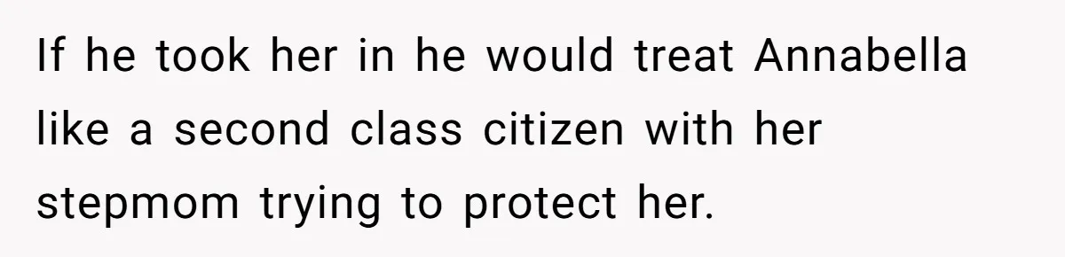If he took her in he would treat Annabella like a second class citizen with her stepmom trying to protect her.