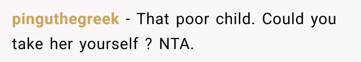pinguthegreek − That poor child. Could you take her yourself ? NTA.