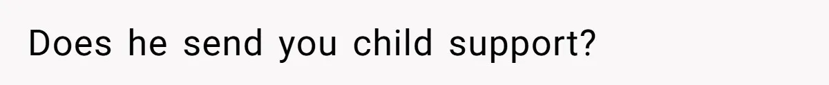 Does he send you child support?