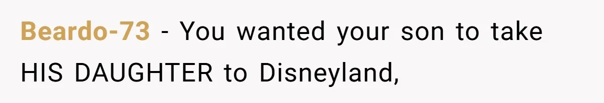 Beardo-73 − You wanted your son to take HIS DAUGHTER to Disneyland,