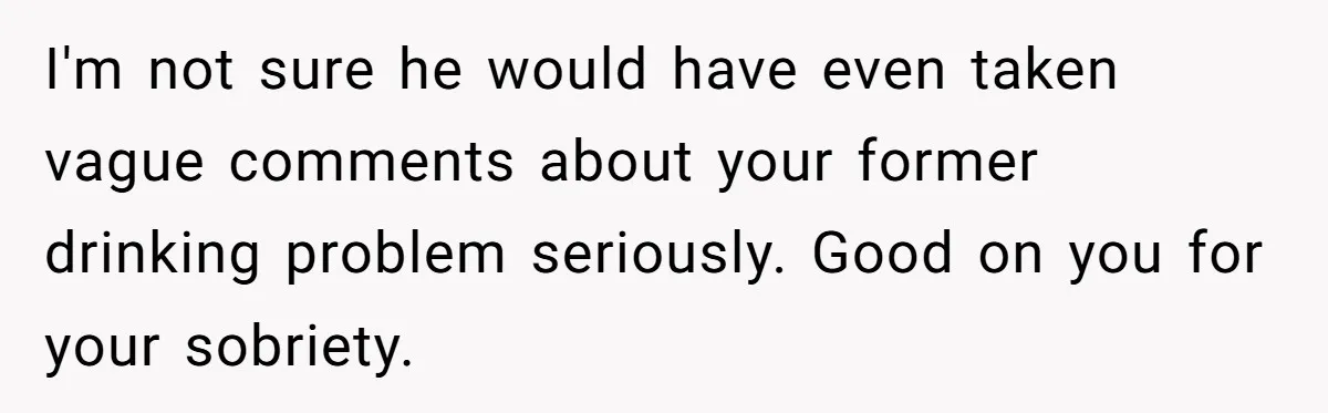Man Calls Out Party Friend After He Drags His Wife Into Drinking “Jokes” I'm not sure he would have even taken vague comments about your former drinking problem seriously. Good on you for your sobriety.