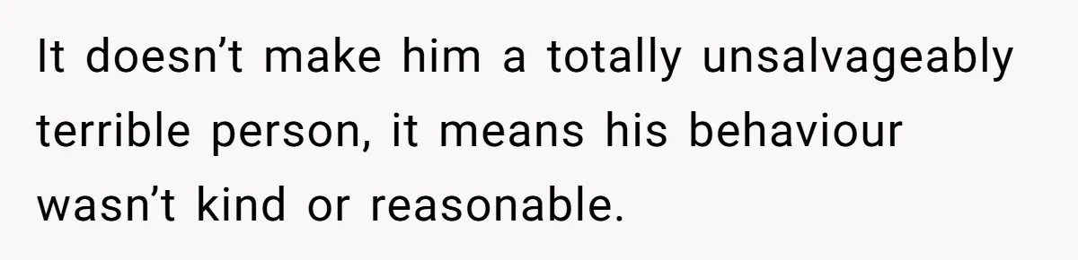 Man Calls Out Party Friend After He Drags His Wife Into Drinking “Jokes” It doesn’t make him a totally unsalvageably terrible person, it means his behaviour wasn’t kind or reasonable.