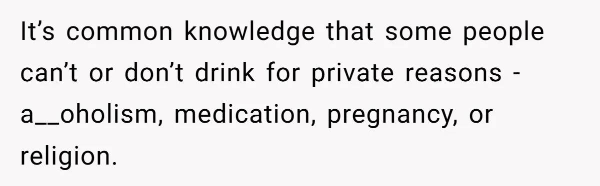 Man Calls Out Party Friend After He Drags His Wife Into Drinking “Jokes” It’s common knowledge that some people can’t or don’t drink for private reasons - a__oholism, medication, pregnancy, or religion.