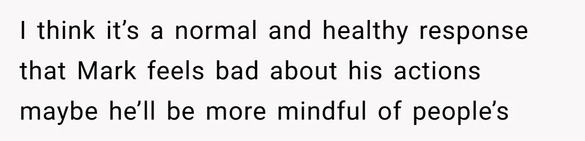 Man Calls Out Party Friend After He Drags His Wife Into Drinking “Jokes” I think it’s a normal and healthy response that Mark feels bad about his actions maybe he’ll be more mindful of people’s