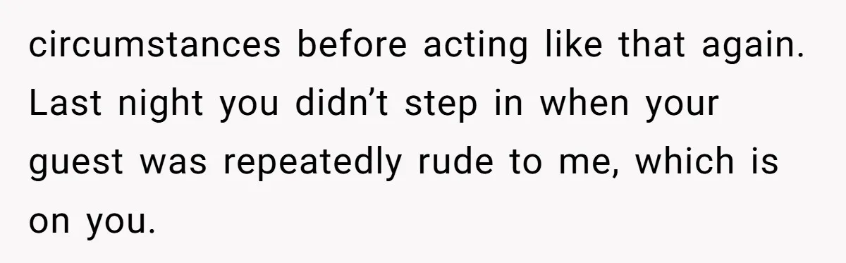 Man Calls Out Party Friend After He Drags His Wife Into Drinking “Jokes” circumstances before acting like that again. Last night you didn’t step in when your guest was repeatedly rude to me, which is on you.