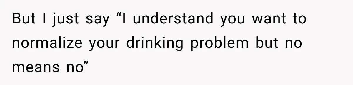 Man Calls Out Party Friend After He Drags His Wife Into Drinking “Jokes” But I just say “I understand you want to normalize your drinking problem but no means no”
